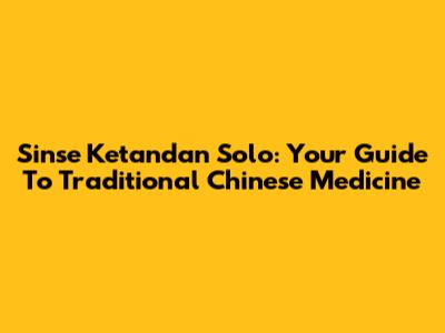 Sinse Ketandan Solo: Your Guide To Traditional Chinese Medicine