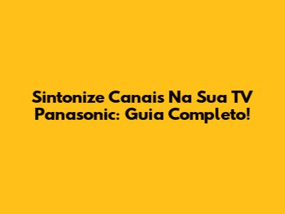 Sintonize Canais Na Sua TV Panasonic: Guia Completo!