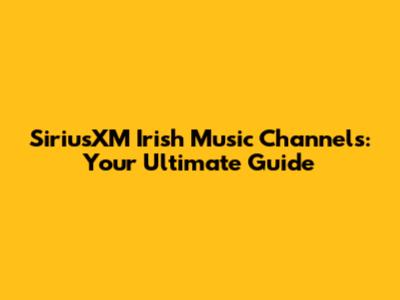 SiriusXM Irish Music Channels: Your Ultimate Guide