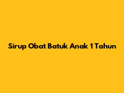 Sirup Obat Batuk Anak 1 Tahun
