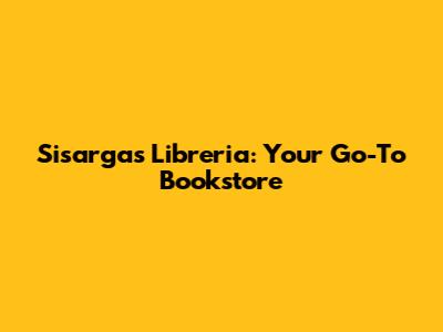 Sisargas Libreria: Your Go-To Bookstore