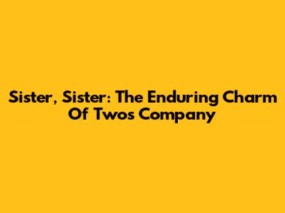 Sister, Sister: The Enduring Charm Of Two's Company