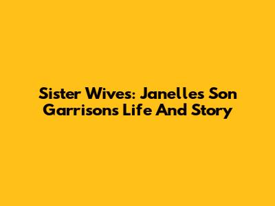 Sister Wives: Janelle's Son Garrison's Life And Story