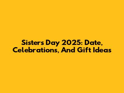 Sisters Day 2025: Date, Celebrations, And Gift Ideas