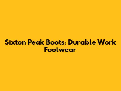 Sixton Peak Boots: Durable Work Footwear