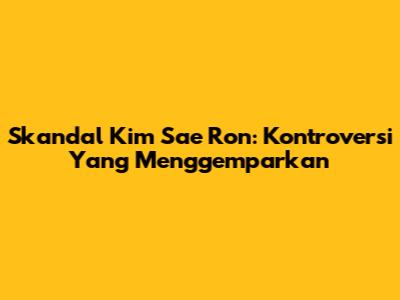 Skandal Kim Sae Ron: Kontroversi Yang Menggemparkan