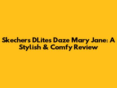Skechers D'Lites Daze Mary Jane: A Stylish & Comfy Review