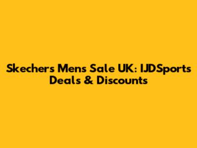 Skechers Mens Sale UK: IJDSports Deals & Discounts