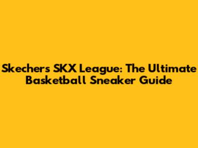 Skechers SKX League: The Ultimate Basketball Sneaker Guide