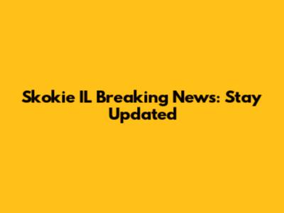 Skokie IL Breaking News: Stay Updated