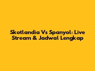 Skotlandia Vs Spanyol: Live Stream & Jadwal Lengkap