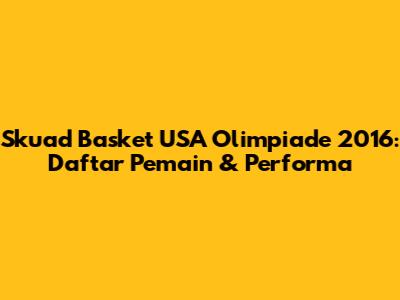 Skuad Basket USA Olimpiade 2016: Daftar Pemain & Performa