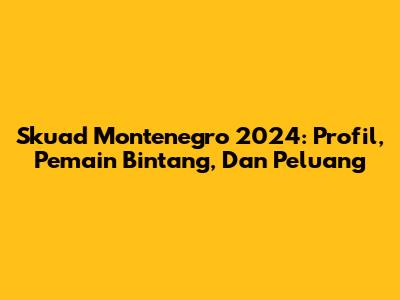 Skuad Montenegro 2024: Profil, Pemain Bintang, Dan Peluang