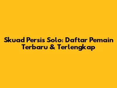 Skuad Persis Solo: Daftar Pemain Terbaru & Terlengkap