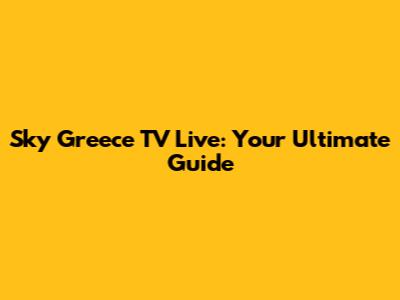 Sky Greece TV Live: Your Ultimate Guide