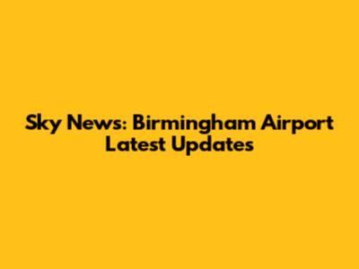 Sky News: Birmingham Airport Latest Updates