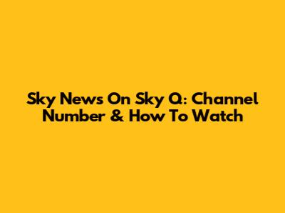Sky News On Sky Q: Channel Number & How To Watch