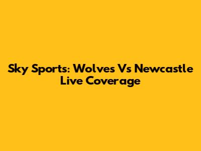 Sky Sports: Wolves Vs Newcastle Live Coverage