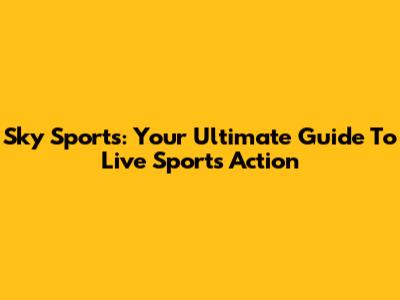 Sky Sports: Your Ultimate Guide To Live Sports Action