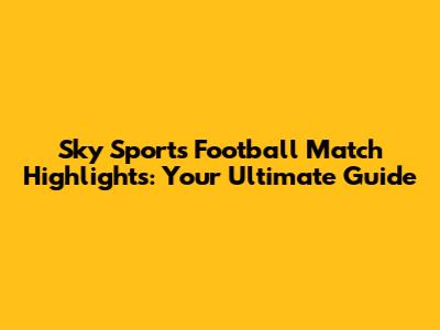 Sky Sports Football Match Highlights: Your Ultimate Guide
