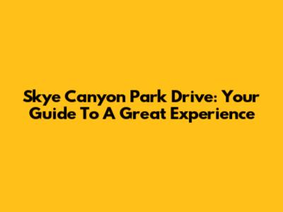 Skye Canyon Park Drive: Your Guide To A Great Experience