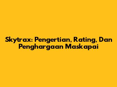 Skytrax: Pengertian, Rating, Dan Penghargaan Maskapai