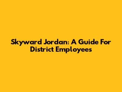Skyward Jordan: A Guide For District Employees