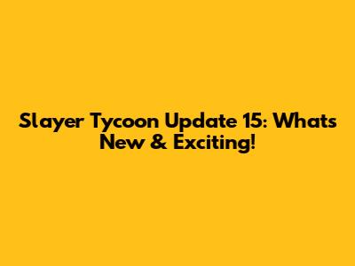 Slayer Tycoon Update 15: What's New & Exciting!
