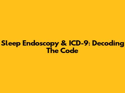 Sleep Endoscopy & ICD-9: Decoding The Code