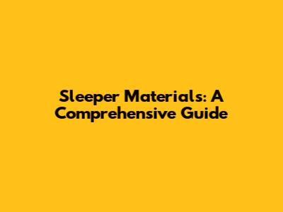 Sleeper Materials: A Comprehensive Guide
