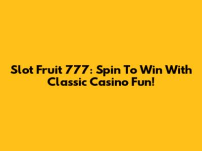 Slot Fruit 777: Spin To Win With Classic Casino Fun!