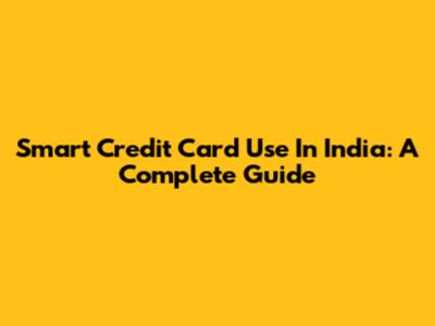 Smart Credit Card Use In India: A Complete Guide
