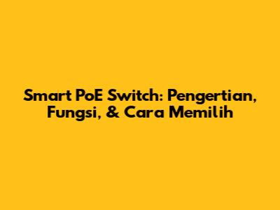 Smart PoE Switch: Pengertian, Fungsi, & Cara Memilih