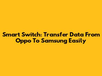 Smart Switch: Transfer Data From Oppo To Samsung Easily