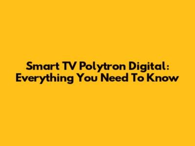Smart TV Polytron Digital: Everything You Need To Know