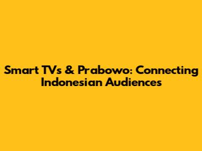 Smart TVs & Prabowo: Connecting Indonesian Audiences