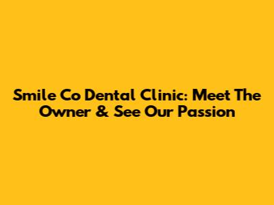 Smile Co Dental Clinic: Meet The Owner & See Our Passion