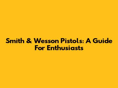 Smith & Wesson Pistols: A Guide For Enthusiasts