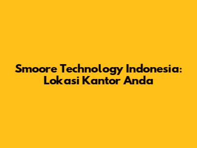 Smoore Technology Indonesia: Lokasi Kantor Anda