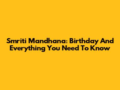 Smriti Mandhana: Birthday And Everything You Need To Know