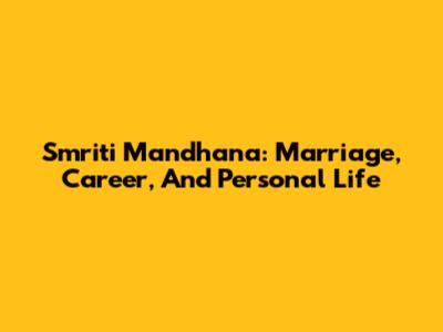 Smriti Mandhana: Marriage, Career, And Personal Life