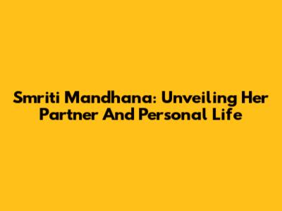 Smriti Mandhana: Unveiling Her Partner And Personal Life