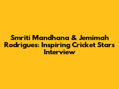 Smriti Mandhana & Jemimah Rodrigues: Inspiring Cricket Stars Interview