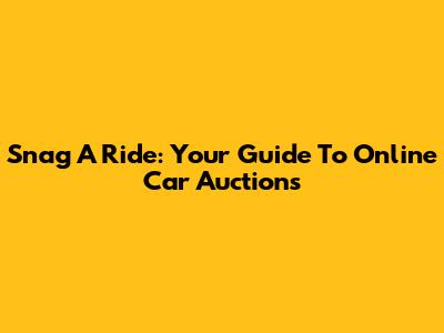 Snag A Ride: Your Guide To Online Car Auctions