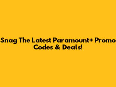 Snag The Latest Paramount+ Promo Codes & Deals!