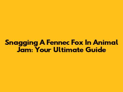 Snagging A Fennec Fox In Animal Jam: Your Ultimate Guide