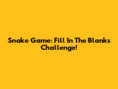 Snake Game: Fill In The Blanks Challenge!
