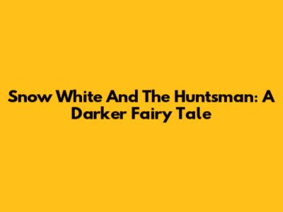 Snow White And The Huntsman: A Darker Fairy Tale
