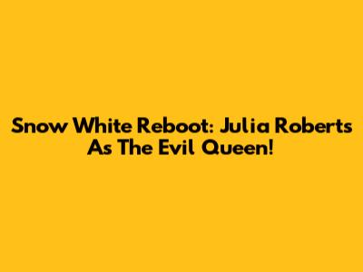 Snow White Reboot: Julia Roberts As The Evil Queen!