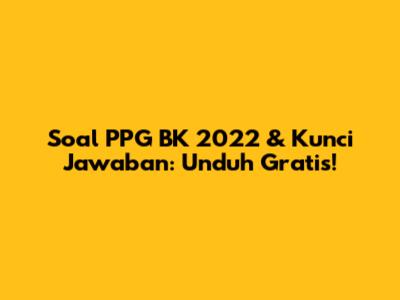 Soal PPG BK 2022 & Kunci Jawaban: Unduh Gratis!